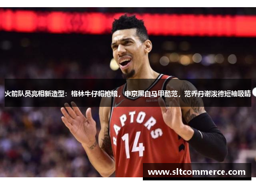 火箭队员亮相新造型：格林牛仔帽抢镜，申京黑白马甲酷范，范乔丹谢泼德短袖吸睛