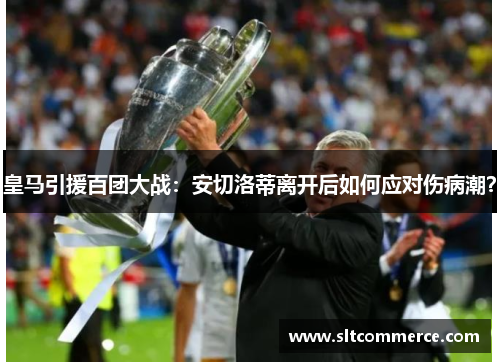 皇马引援百团大战：安切洛蒂离开后如何应对伤病潮？