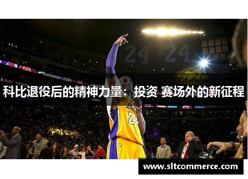科比退役后的精神力量：投资 赛场外的新征程