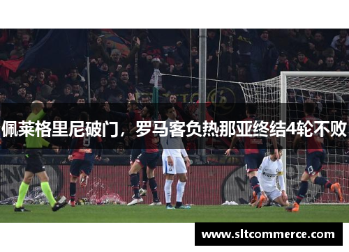 佩莱格里尼破门，罗马客负热那亚终结4轮不败